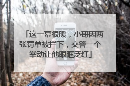 这一幕很暖，小哥因两张罚单被拦下，交警一个举动让他眼眶泛红