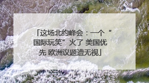 这场北约峰会：一个“国际玩笑”火了 美国优先 欧洲议题遭无视