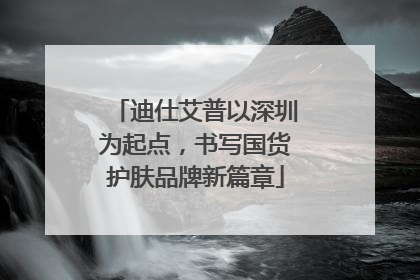 迪仕艾普以深圳为起点，书写国货护肤品牌新篇章