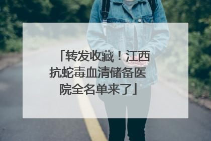 转发收藏！江西抗蛇毒血清储备医院全名单来了