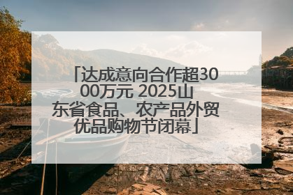 达成意向合作超3000万元 2025山东省食品、农产品外贸优品购物节闭幕