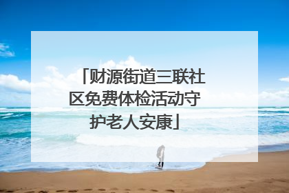 财源街道三联社区免费体检活动守护老人安康