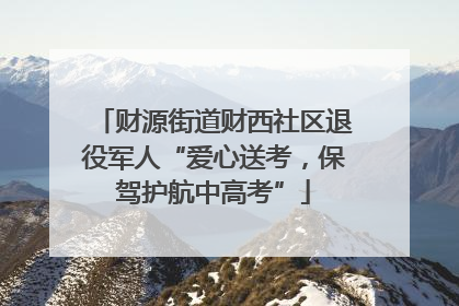 财源街道财西社区退役军人“爱心送考，保驾护航中高考”