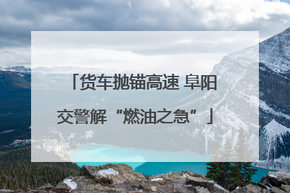 货车抛锚高速 阜阳交警解“燃油之急”