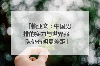 赖亚文：中国男排的实力与世界强队仍有明显差距