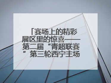 赛场上的精彩 展区里的惊喜——第二届“青超联赛”第三轮西宁主场比赛见闻