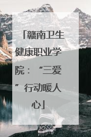 赣南卫生健康职业学院：“三爱”行动暖人心