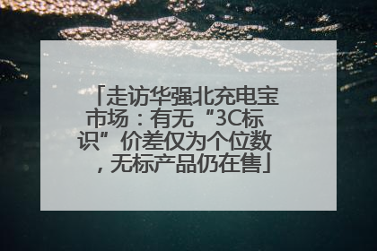 走访华强北充电宝市场：有无“3C标识”价差仅为个位数，无标产品仍在售