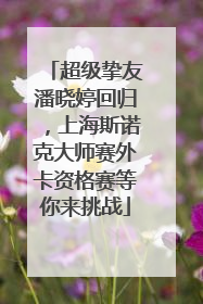 超级挚友潘晓婷回归，上海斯诺克大师赛外卡资格赛等你来挑战