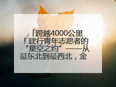跨越4000公里！建行青年志愿者的“星空之约”——从最东北到最西北，金融温度照亮“星星的孩子”