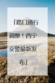 路口通行调整！西宁交警最新发布