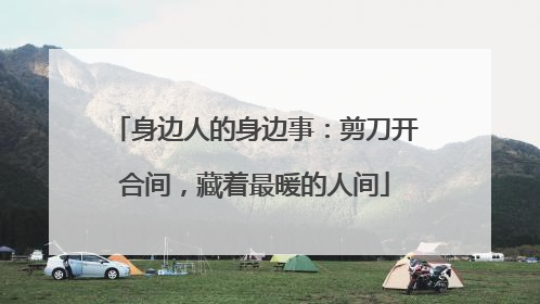 身边人的身边事：剪刀开合间，藏着最暖的人间