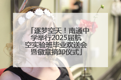 逐梦空天！南通中学举行2025届航空实验班毕业欢送会暨徽章摘卸仪式