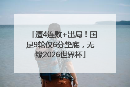 遭4连败+出局！国足9轮仅6分垫底，无缘2026世界杯