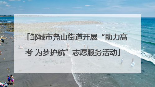 邹城市凫山街道开展“助力高考 为梦护航”志愿服务活动