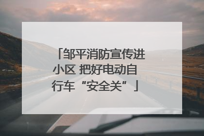 邹平消防宣传进小区 把好电动自行车“安全关”