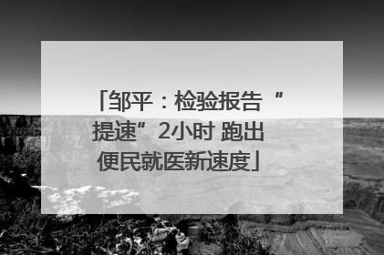 邹平：检验报告“提速”2小时 跑出便民就医新速度