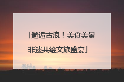 邂逅古浪！美食美景非遗共绘文旅盛宴