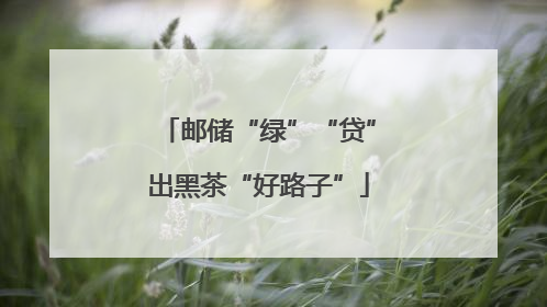 邮储“绿”“贷”出黑茶“好路子”