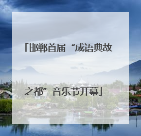 邯郸首届“成语典故之都”音乐节开幕