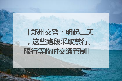 郑州交警：明起三天，这些路段采取禁行、限行等临时交通管制