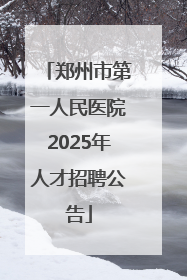郑州市第一人民医院2025年人才招聘公告