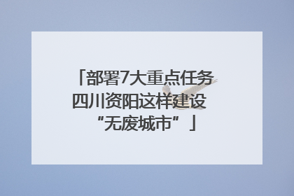 部署7大重点任务 四川资阳这样建设“无废城市”