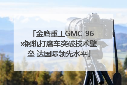 金鹰重工GMC-96x钢轨打磨车突破技术壁垒 达国际领先水平