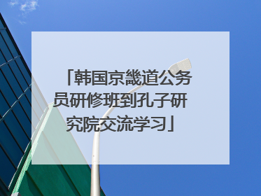 韩国京畿道公务员研修班到孔子研究院交流学习