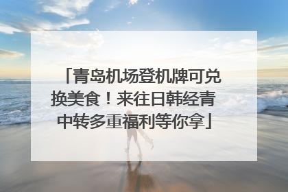 青岛机场登机牌可兑换美食！来往日韩经青中转多重福利等你拿