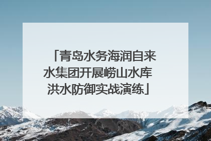 青岛水务海润自来水集团开展崂山水库洪水防御实战演练