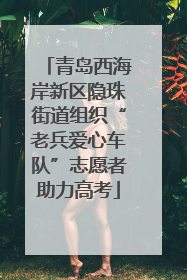 青岛西海岸新区隐珠街道组织“老兵爱心车队”志愿者助力高考