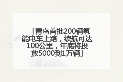 青岛首批200辆氢能电车上路，续航可达100公里，年底将投放5000到1万辆