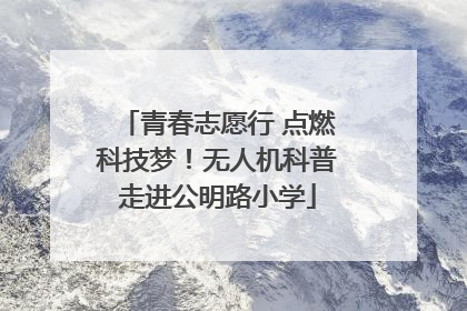 青春志愿行 点燃科技梦！无人机科普走进公明路小学