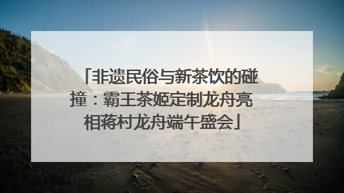 非遗民俗与新茶饮的碰撞：霸王茶姬定制龙舟亮相蒋村龙舟端午盛会