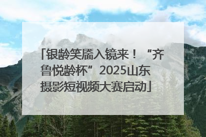 银龄笑靥入镜来！“齐鲁悦龄杯”2025山东摄影短视频大赛启动