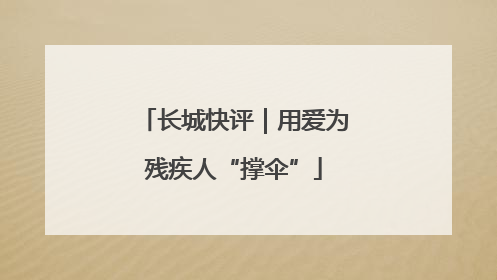 长城快评｜用爱为残疾人“撑伞”