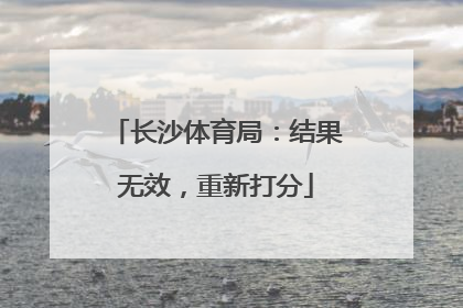 长沙体育局：结果无效，重新打分