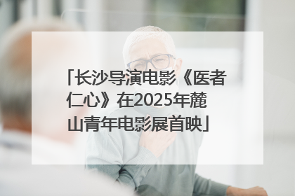 长沙导演电影《医者仁心》在2025年麓山青年电影展首映