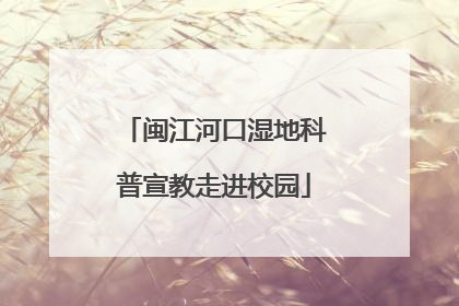 闽江河口湿地科普宣教走进校园