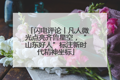 闪电评论丨凡人微光点亮齐鲁星空，“山东好人”标注新时代精神坐标