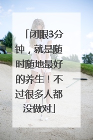 闭眼3分钟，就是随时随地最好的养生！不过很多人都没做对