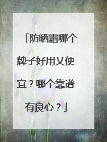 防晒霜哪个牌子好用又便宜？哪个靠谱有良心？