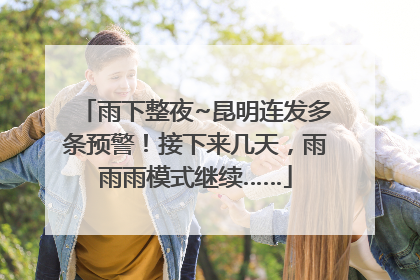雨下整夜~昆明连发多条预警！接下来几天，雨雨雨模式继续……