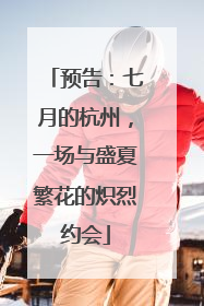 预告：七月的杭州，一场与盛夏繁花的炽烈约会