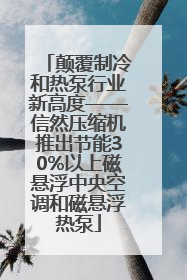 颠覆制冷和热泵行业新高度——信然压缩机推出节能30%以上磁悬浮中央空调和磁悬浮热泵