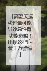高温天运动过量可能导致急性肾功能衰竭！出现这些症状千万警惕