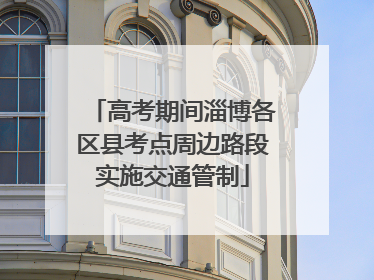 高考期间淄博各区县考点周边路段实施交通管制