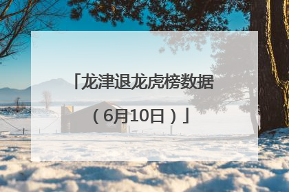 龙津退龙虎榜数据（6月10日）