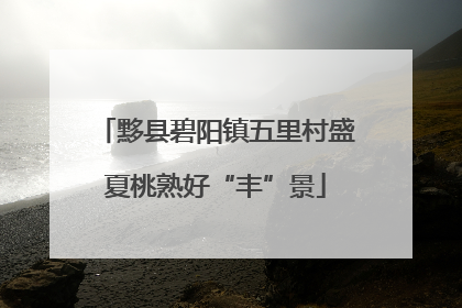 黟县碧阳镇五里村盛夏桃熟好“丰”景